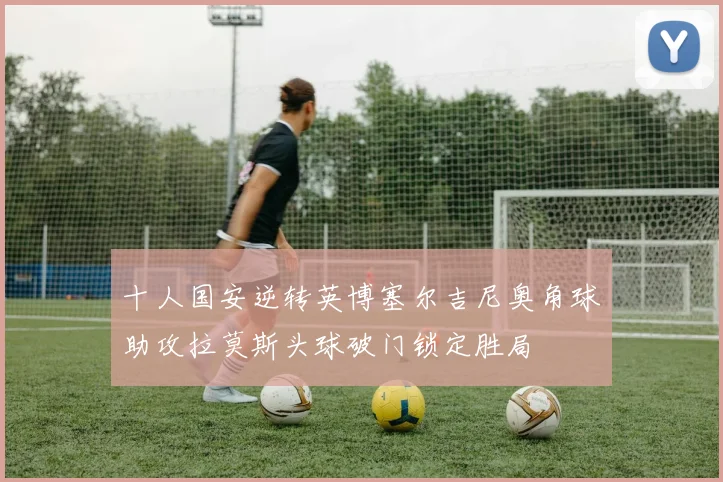 十人国安逆转英博塞尔吉尼奥角球助攻拉莫斯头球破门锁定胜局