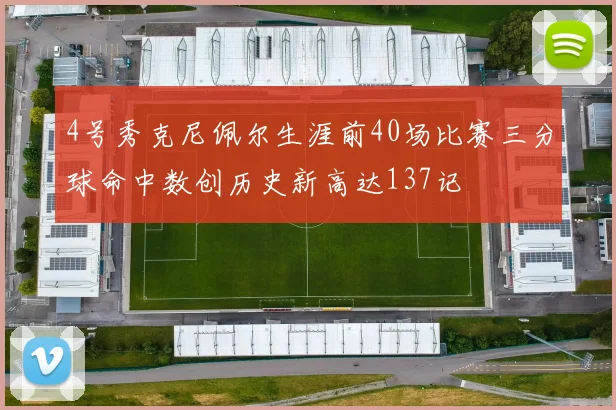 4号秀克尼佩尔生涯前40场比赛三分球命中数创历史新高达137记