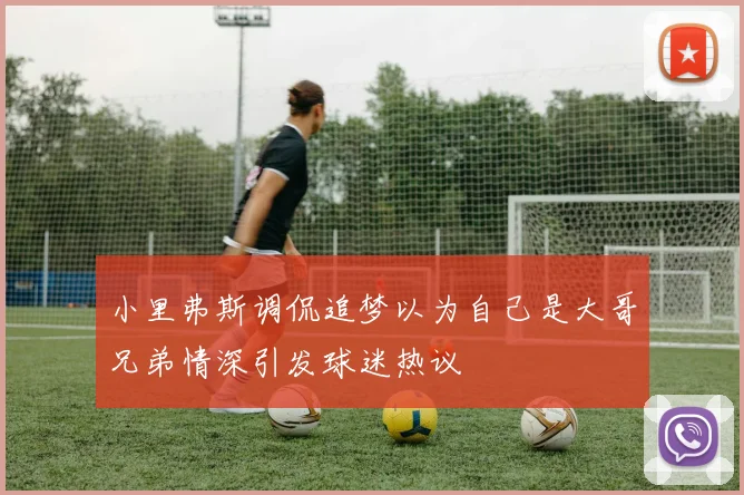 小里弗斯调侃追梦以为自己是大哥兄弟情深引发球迷热议