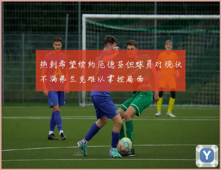 热刺希望续约范德芬但球员对现状不满弗兰克难以掌控局面