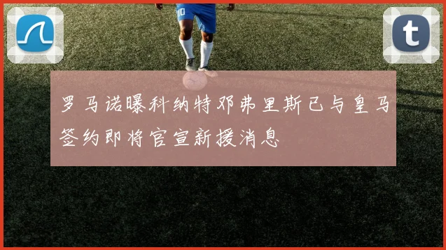罗马诺曝科纳特邓弗里斯已与皇马签约即将官宣新援消息