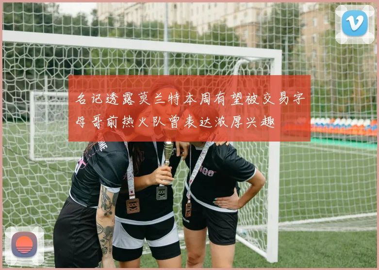 名记透露莫兰特本周有望被交易字母哥前热火队曾表达浓厚兴趣