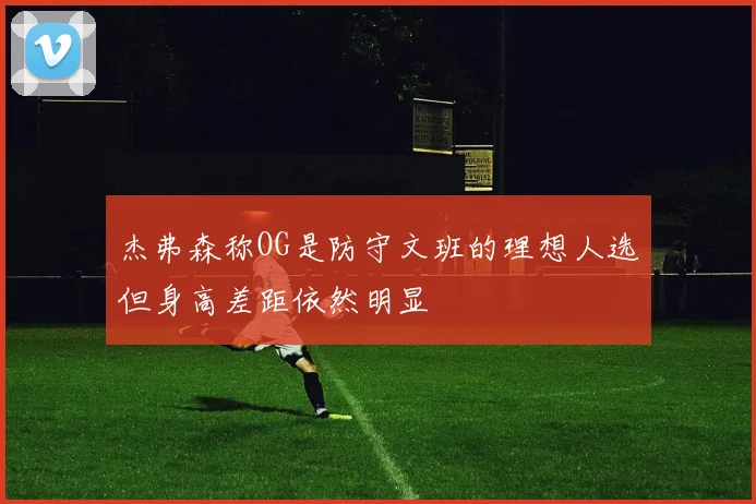 杰弗森称OG是防守文班的理想人选但身高差距依然明显