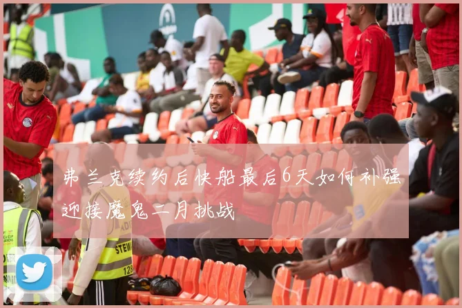 弗兰克续约后快船最后6天如何补强迎接魔鬼二月挑战