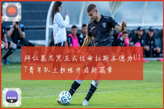 拜仁慕尼黑正式任命拉斯本德为U17青年队主教练开启新篇章