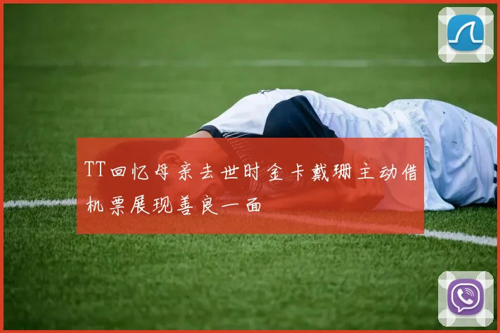 TT回忆母亲去世时金卡戴珊主动借机票展现善良一面