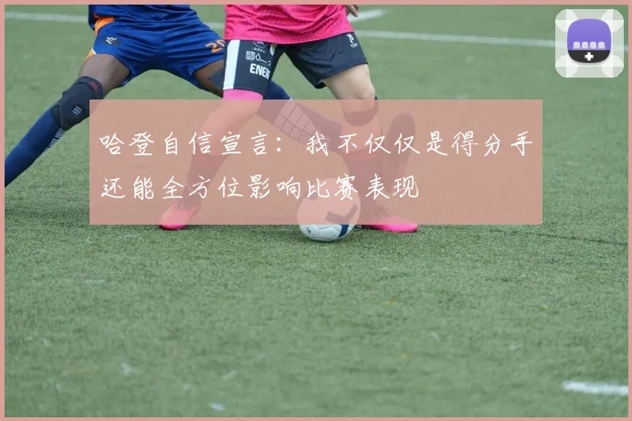 哈登自信宣言：我不仅仅是得分手还能全方位影响比赛表现