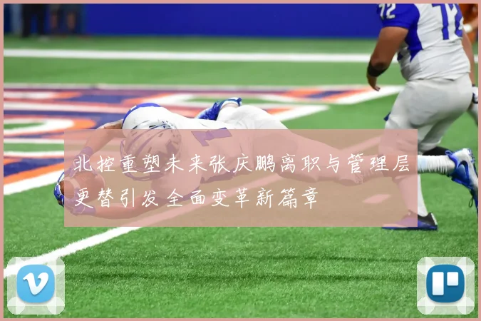 北控重塑未来张庆鹏离职与管理层更替引发全面变革新篇章