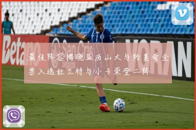 最佳阵容揭晓亚历山大与约基奇全票入选杜兰特与小卡荣登二阵