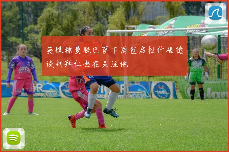 英媒称曼联巴萨下周重启拉什福德谈判拜仁也在关注他